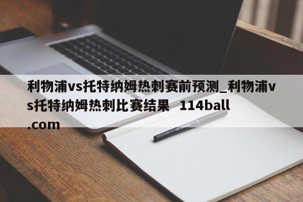利物浦vs托特纳姆热刺赛前预测_利物浦vs托特纳姆热刺比赛结果  114ball.com