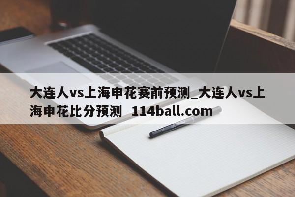 大连人vs上海申花赛前预测_大连人vs上海申花比分预测  114ball.com