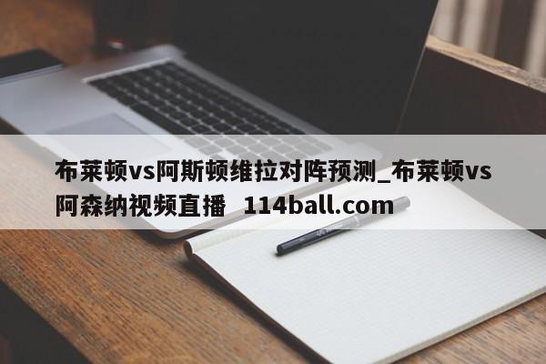 布莱顿vs阿斯顿维拉对阵预测_布莱顿vs阿森纳视频直播  114ball.com