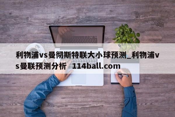 利物浦vs曼彻斯特联大小球预测_利物浦vs曼联预测分析  114ball.com