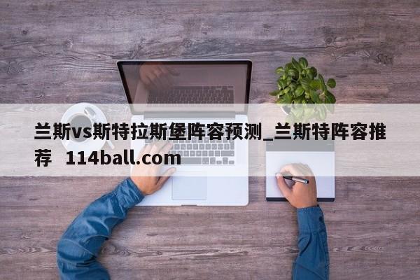 兰斯vs斯特拉斯堡阵容预测_兰斯特阵容推荐  114ball.com