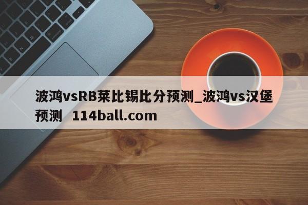 波鸿vsRB莱比锡比分预测_波鸿vs汉堡预测  114ball.com